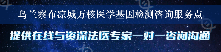 乌兰察布凉城万核医学基因检测咨询服务点